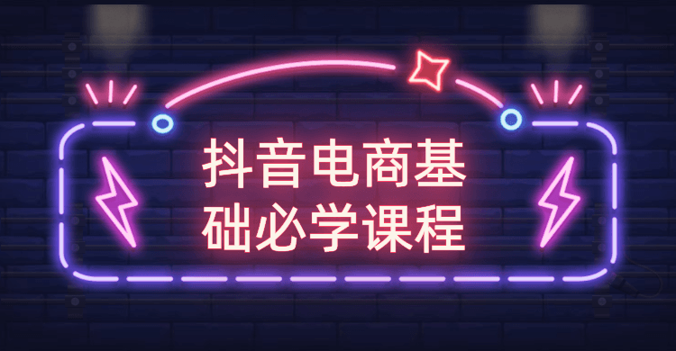 抖音电商基础必学课程-星来资源网