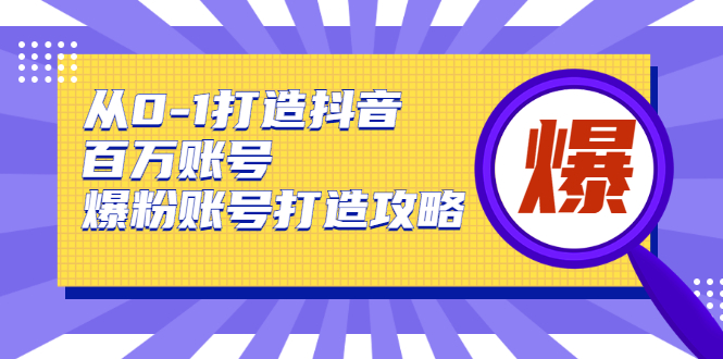 从0-1打造抖音百万账号-爆粉账号打造攻略-星来资源网