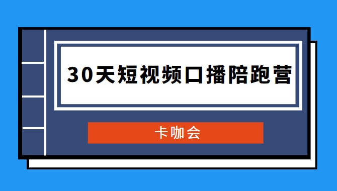 卡咖会《30天短视频口播陪跑营》价值900元-星来资源网