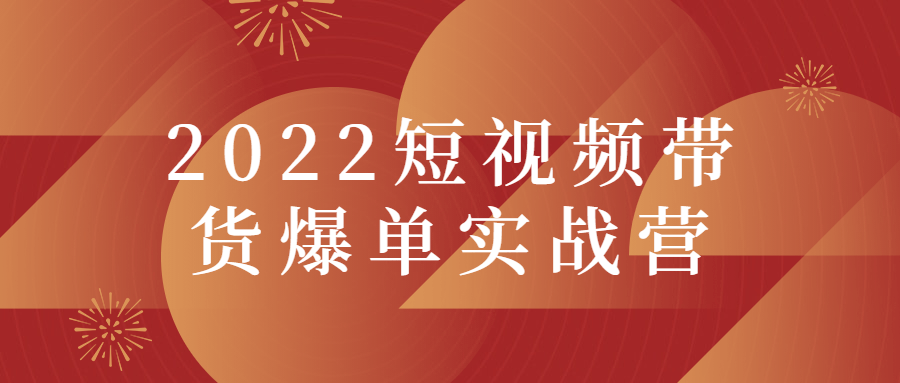 2022短视频带货爆单实战营-星来资源网