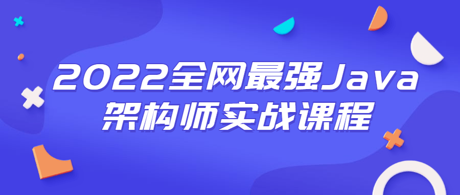 2022全网最强Java架构师实战课程-星来资源网